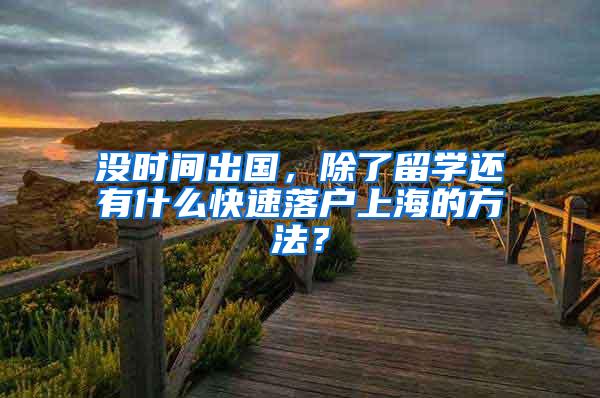 没时间出国，除了留学还有什么快速落户上海的方法？