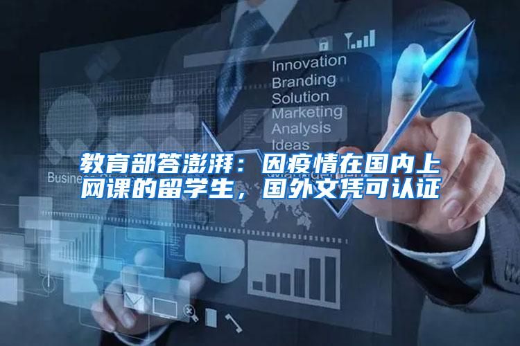 教育部答澎湃：因疫情在国内上网课的留学生，国外文凭可认证