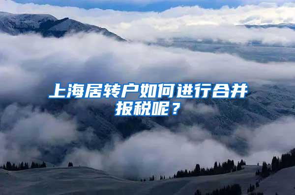 上海居转户如何进行合并报税呢？
