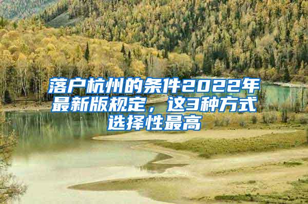 落户杭州的条件2022年最新版规定，这3种方式选择性最高