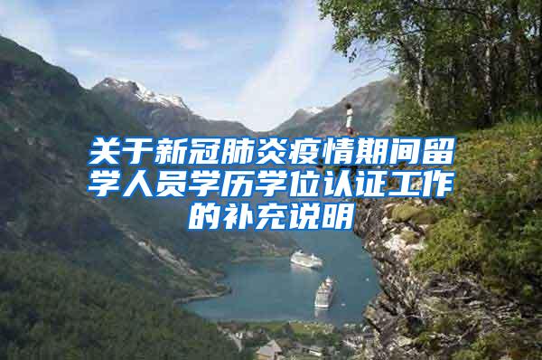 关于新冠肺炎疫情期间留学人员学历学位认证工作的补充说明