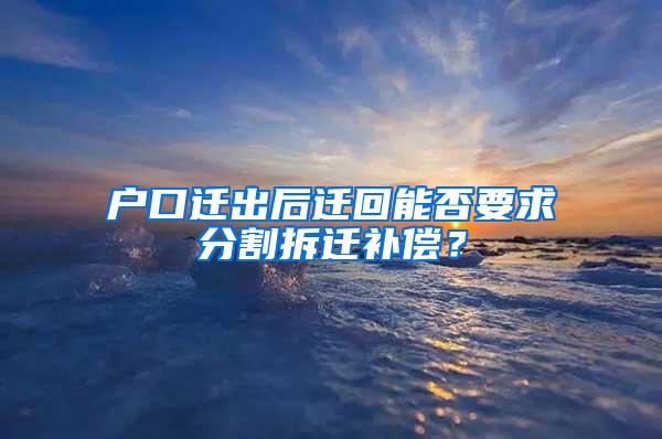 户口迁出后迁回能否要求分割拆迁补偿？