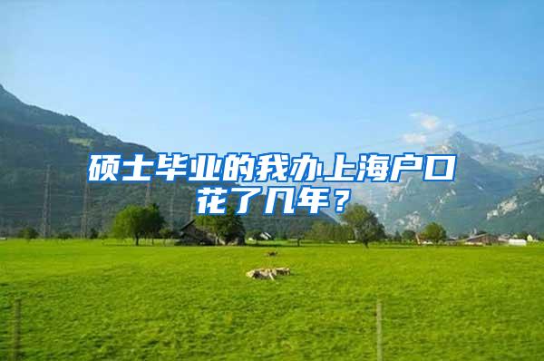 硕士毕业的我办上海户口花了几年？