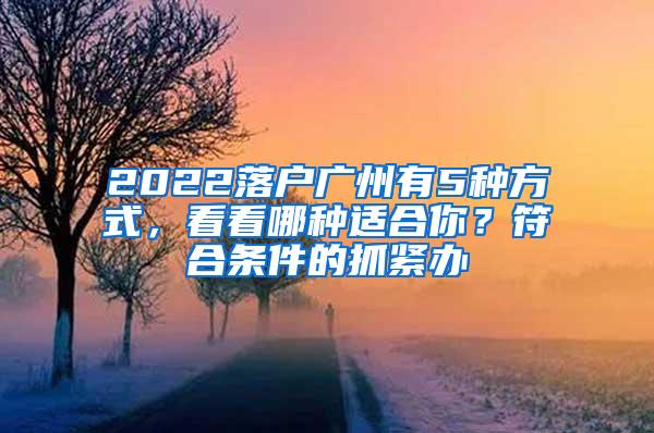 2022落户广州有5种方式，看看哪种适合你？符合条件的抓紧办