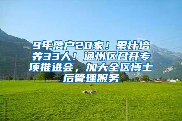 9年落户20家！累计培养33人！通州区召开专项推进会，加大全区博士后管理服务