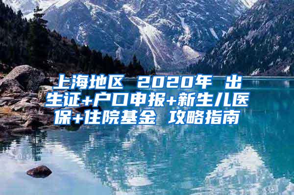 上海地区 2020年 出生证+户口申报+新生儿医保+住院基金 攻略指南