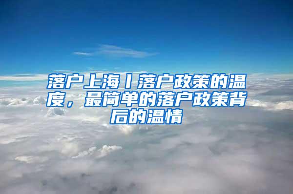 落户上海丨落户政策的温度，最简单的落户政策背后的温情