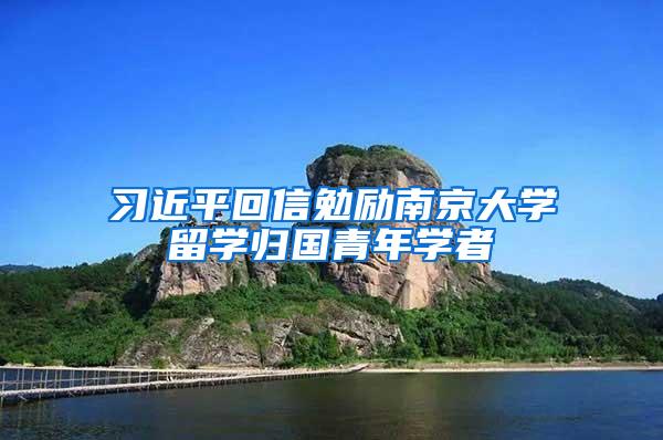 习近平回信勉励南京大学留学归国青年学者