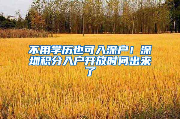 不用学历也可入深户！深圳积分入户开放时间出来了