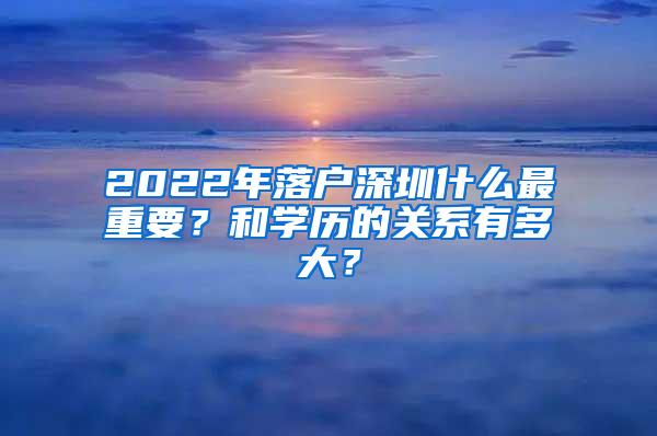 2022年落户深圳什么最重要？和学历的关系有多大？