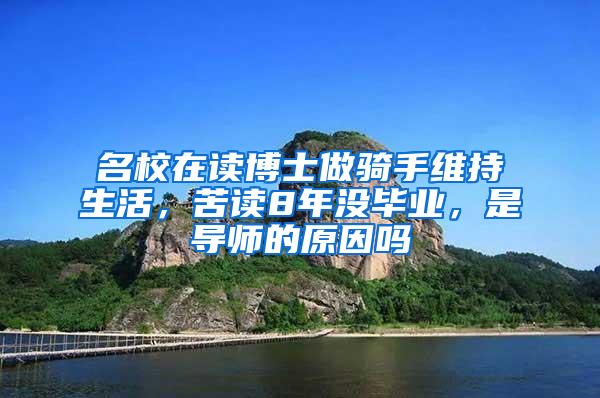 名校在读博士做骑手维持生活，苦读8年没毕业，是导师的原因吗