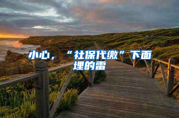 小心，“社保代缴”下面埋的雷