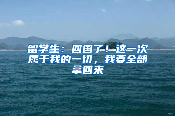 留学生：回国了！这一次属于我的一切，我要全部拿回来