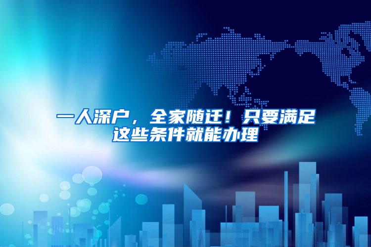 一人深户，全家随迁！只要满足这些条件就能办理