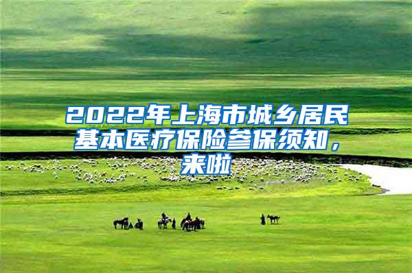 2022年上海市城乡居民基本医疗保险参保须知，来啦