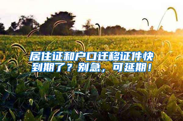 居住证和户口迁移证件快到期了？别急，可延期！
