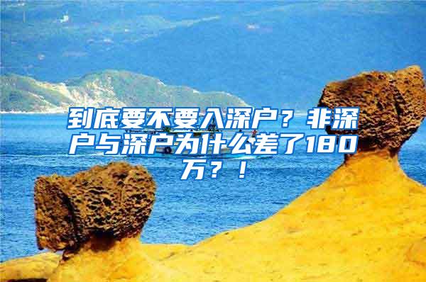 到底要不要入深户？非深户与深户为什么差了180万？！