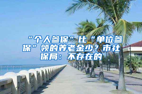 “个人参保”比“单位参保”领的养老金少？市社保局：不存在的
