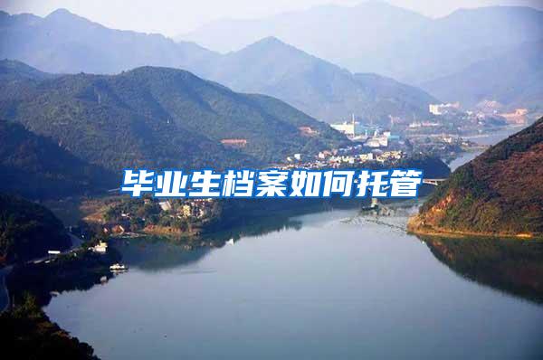 毕业生档案如何托管
