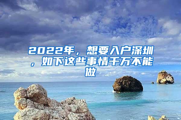 2022年，想要入户深圳，如下这些事情千万不能做