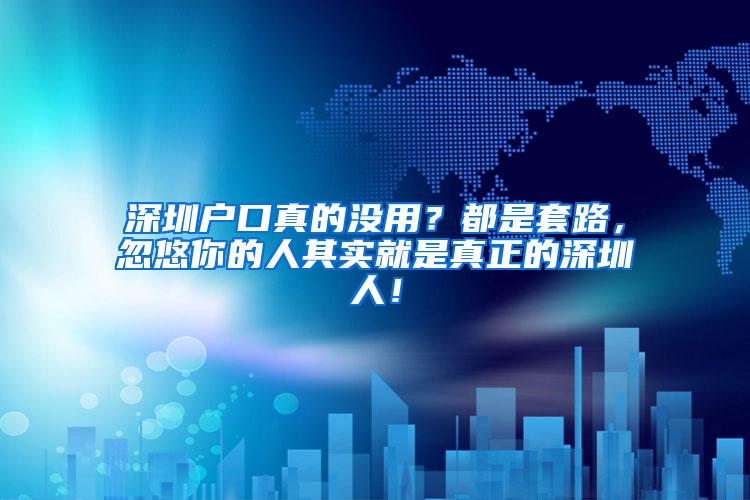 深圳户口真的没用？都是套路，忽悠你的人其实就是真正的深圳人！
