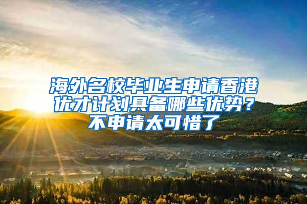 海外名校毕业生申请香港优才计划具备哪些优势？不申请太可惜了