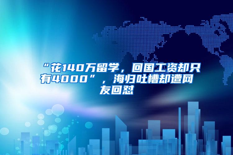 “花140万留学，回国工资却只有4000”，海归吐槽却遭网友回怼