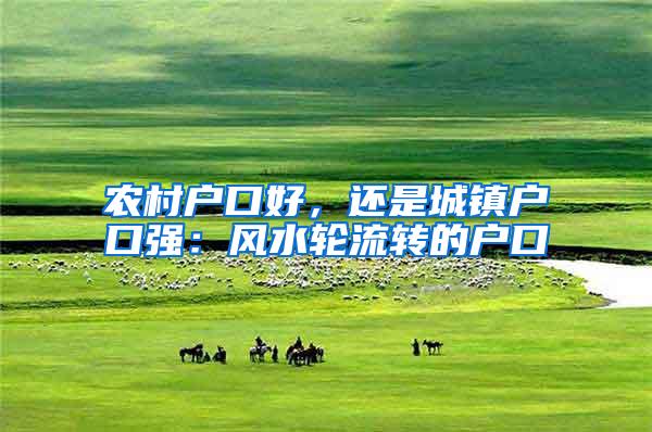 农村户口好，还是城镇户口强：风水轮流转的户口