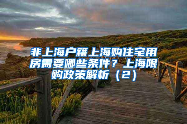 非上海户籍上海购住宅用房需要哪些条件？上海限购政策解析（2）
