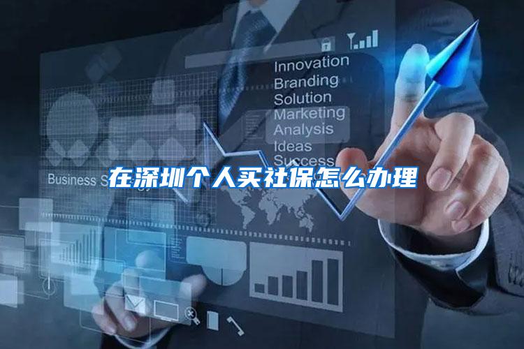 在深圳个人买社保怎么办理