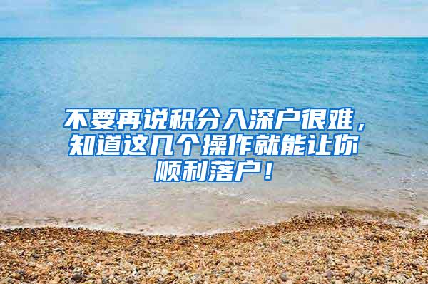 不要再说积分入深户很难，知道这几个操作就能让你顺利落户！