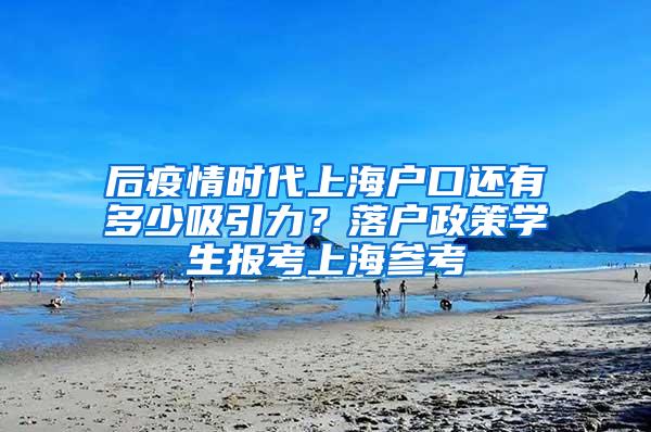 后疫情时代上海户口还有多少吸引力？落户政策学生报考上海参考