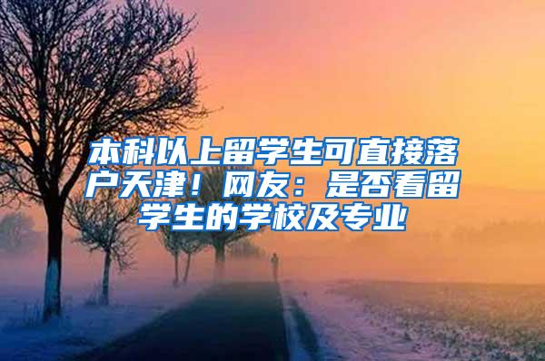 本科以上留学生可直接落户天津！网友：是否看留学生的学校及专业