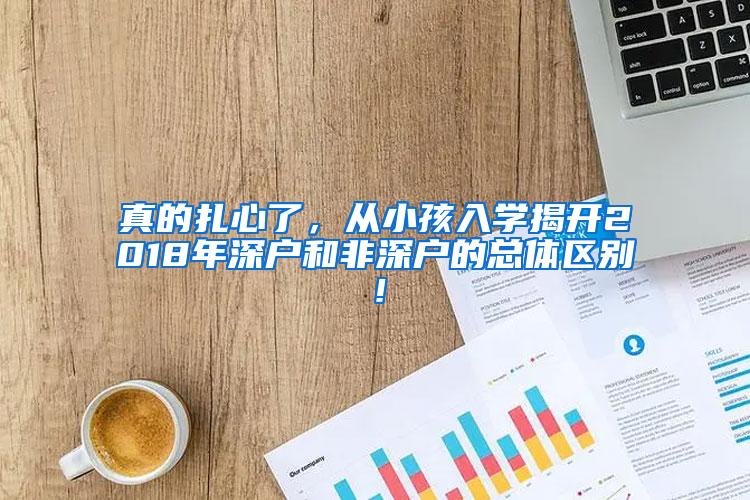 真的扎心了，从小孩入学揭开2018年深户和非深户的总体区别！