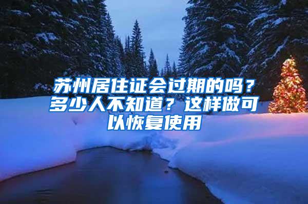 苏州居住证会过期的吗？多少人不知道？这样做可以恢复使用