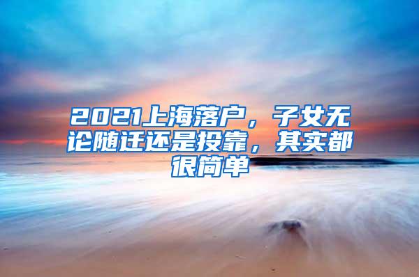 2021上海落户，子女无论随迁还是投靠，其实都很简单
