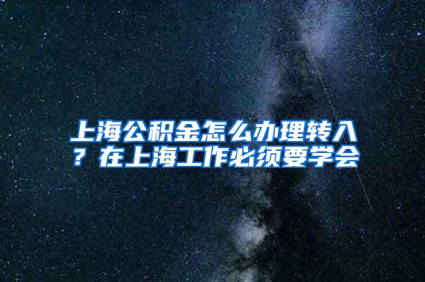 上海公积金怎么办理转入？在上海工作必须要学会