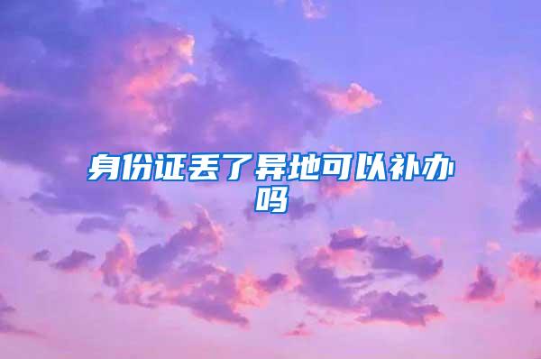 身份证丢了异地可以补办吗