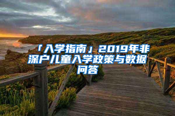 「入学指南」2019年非深户儿童入学政策与数据问答