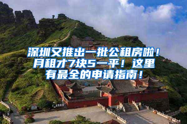 深圳又推出一批公租房啦！月租才7块5一平！这里有最全的申请指南！