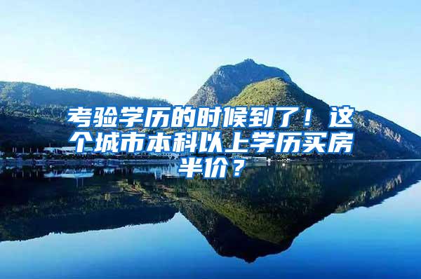 考验学历的时候到了！这个城市本科以上学历买房半价？