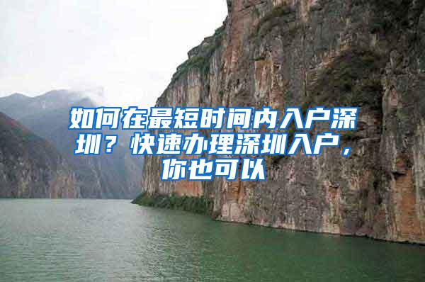 如何在最短时间内入户深圳？快速办理深圳入户，你也可以