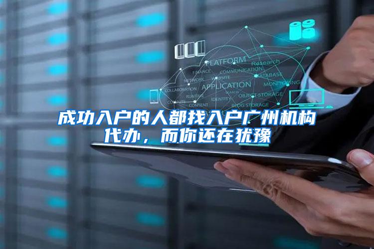 成功入户的人都找入户广州机构代办，而你还在犹豫