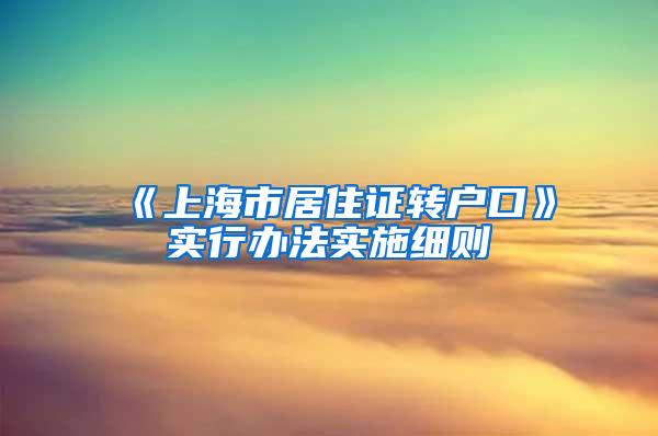 《上海市居住证转户口》实行办法实施细则