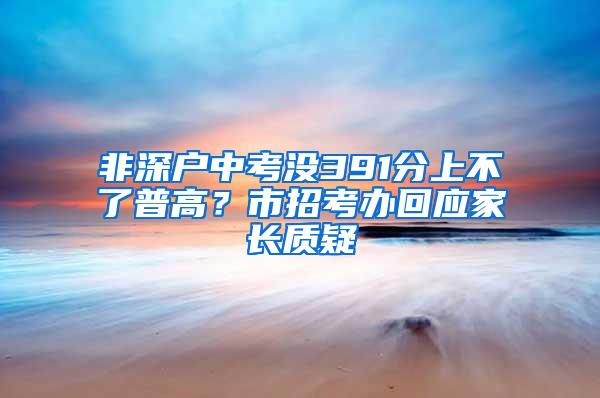非深户中考没391分上不了普高？市招考办回应家长质疑