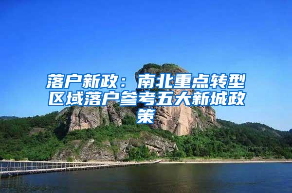 落户新政：南北重点转型区域落户参考五大新城政策