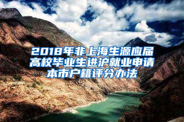 2018年非上海生源应届高校毕业生进沪就业申请本市户籍评分办法