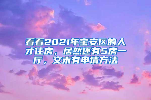 看看2021年宝安区的人才住房，居然还有5房一厅，文末有申请方法