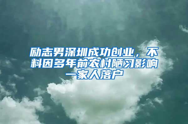 励志男深圳成功创业，不料因多年前农村陋习影响一家人落户