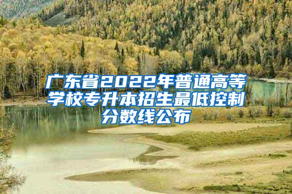 广东省2022年普通高等学校专升本招生最低控制分数线公布